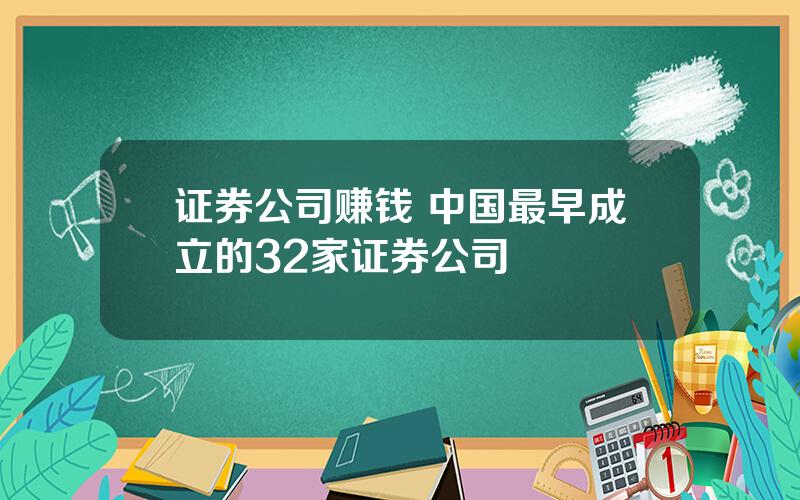 证券公司赚钱 中国最早成立的32家证券公司